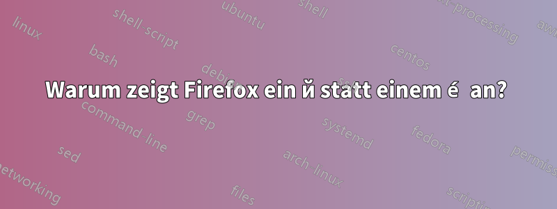 Warum zeigt Firefox ein й statt einem é an?