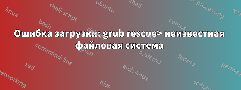 Ошибка загрузки: grub rescue> неизвестная файловая система