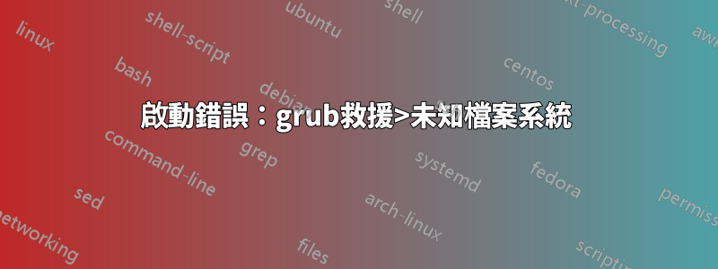 啟動錯誤：grub救援>未知檔案系統