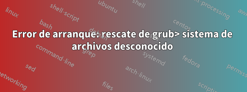 Error de arranque: rescate de grub> sistema de archivos desconocido