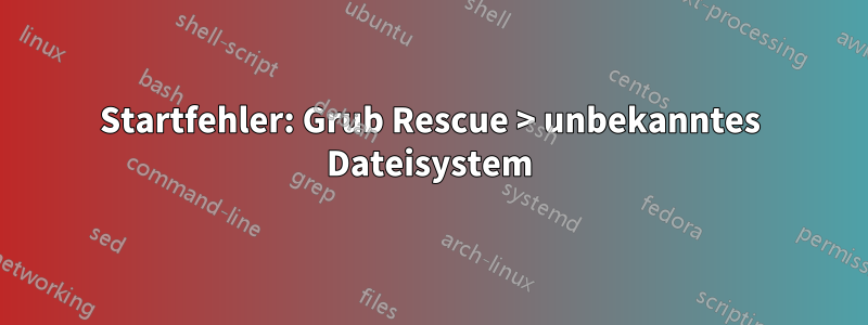 Startfehler: Grub Rescue > unbekanntes Dateisystem