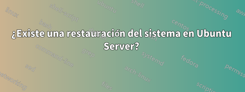 ¿Existe una restauración del sistema en Ubuntu Server?