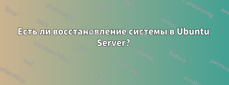 Есть ли восстановление системы в Ubuntu Server?