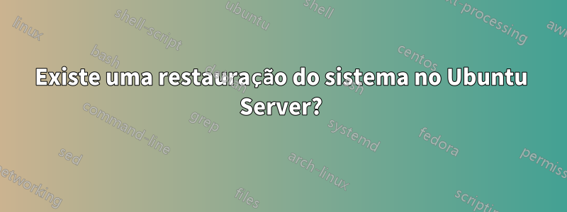 Existe uma restauração do sistema no Ubuntu Server?