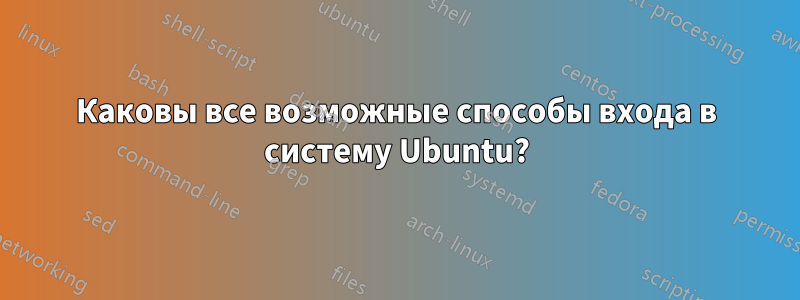 Каковы все возможные способы входа в систему Ubuntu?