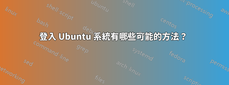 登入 Ubuntu 系統有哪些可能的方法？