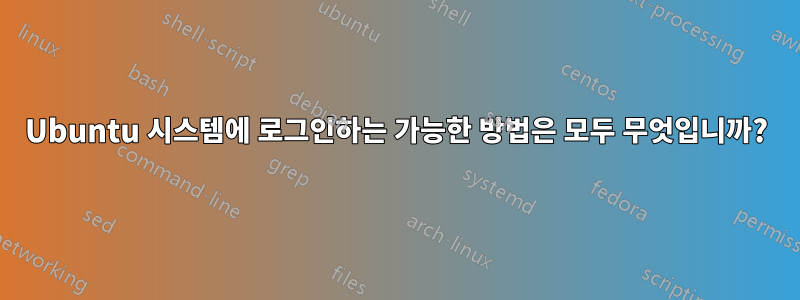 Ubuntu 시스템에 로그인하는 가능한 방법은 모두 무엇입니까?