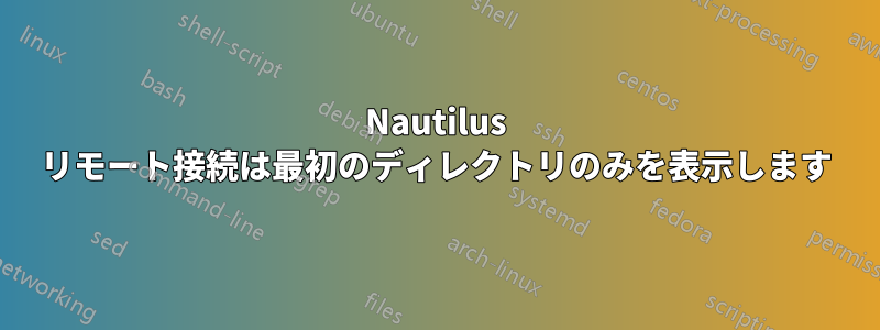 Nautilus リモート接続は最初のディレクトリのみを表示します