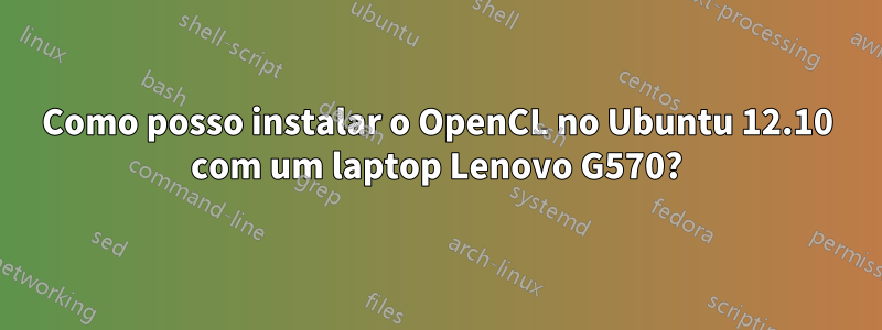 Como posso instalar o OpenCL no Ubuntu 12.10 com um laptop Lenovo G570?