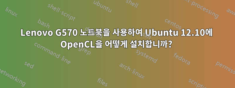 Lenovo G570 노트북을 사용하여 Ubuntu 12.10에 OpenCL을 어떻게 설치합니까?