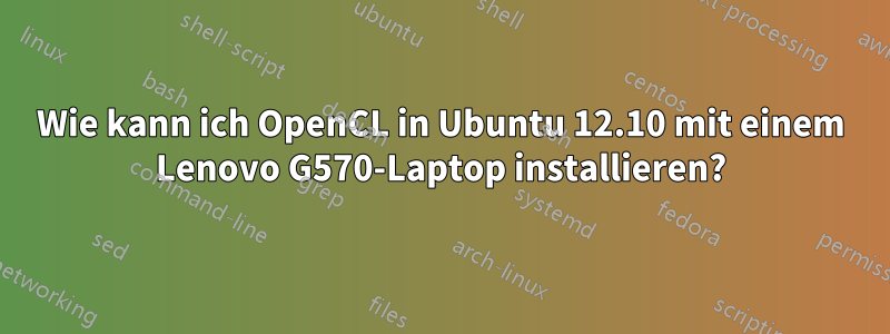 Wie kann ich OpenCL in Ubuntu 12.10 mit einem Lenovo G570-Laptop installieren?