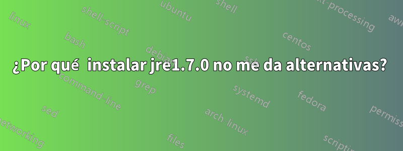 ¿Por qué instalar jre1.7.0 no me da alternativas?