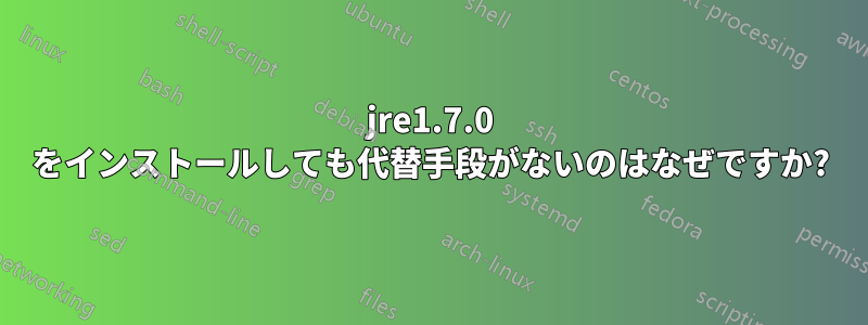 jre1.7.0 をインストールしても代替手段がないのはなぜですか?