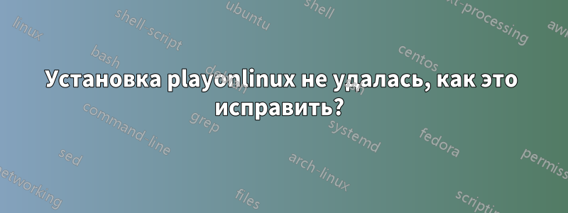 Установка playonlinux не удалась, как это исправить? 