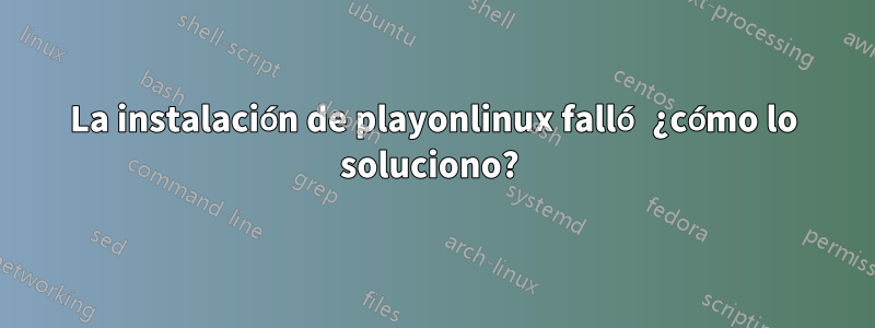 La instalación de playonlinux falló ¿cómo lo soluciono? 