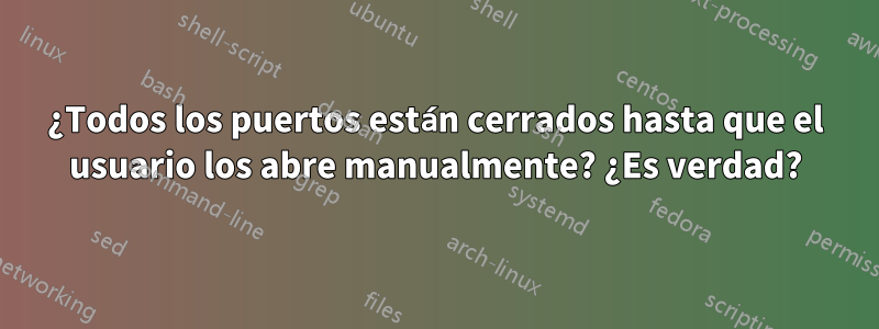 ¿Todos los puertos están cerrados hasta que el usuario los abre manualmente? ¿Es verdad?