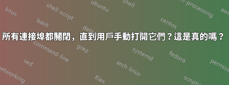 所有連接埠都關閉，直到用戶手動打開它們？這是真的嗎？