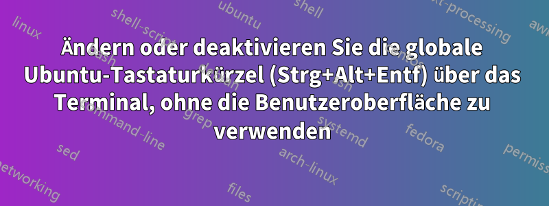 Ändern oder deaktivieren Sie die globale Ubuntu-Tastaturkürzel (Strg+Alt+Entf) über das Terminal, ohne die Benutzeroberfläche zu verwenden