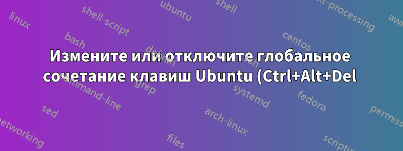 Измените или отключите глобальное сочетание клавиш Ubuntu (Ctrl+Alt+Del) с помощью терминала без использования пользовательского интерфейса