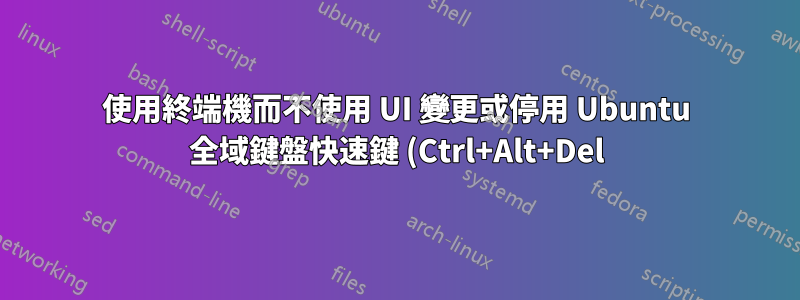 使用終端機而不使用 UI 變更或停用 Ubuntu 全域鍵盤快速鍵 (Ctrl+Alt+Del)