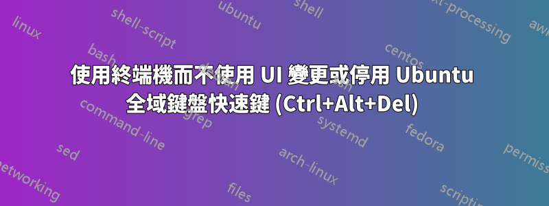 使用終端機而不使用 UI 變更或停用 Ubuntu 全域鍵盤快速鍵 (Ctrl+Alt+Del)