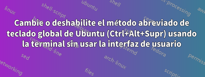 Cambie o deshabilite el método abreviado de teclado global de Ubuntu (Ctrl+Alt+Supr) usando la terminal sin usar la interfaz de usuario