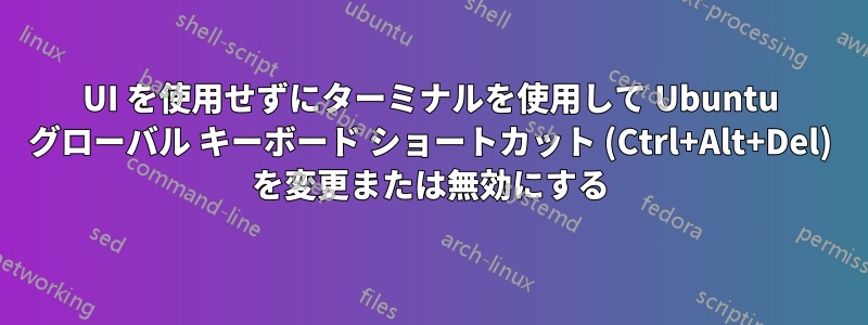 UI を使用せずにターミナルを使用して Ubuntu グローバル キーボード ショートカット (Ctrl+Alt+Del) を変更または無効にする