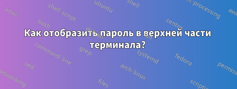 Как отобразить пароль в верхней части терминала?