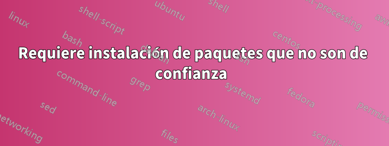 Requiere instalación de paquetes que no son de confianza 