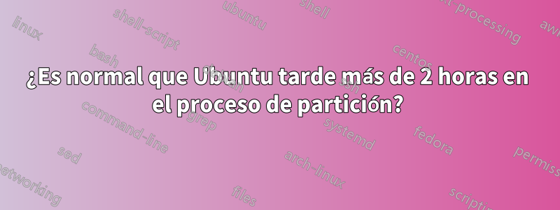 ¿Es normal que Ubuntu tarde más de 2 horas en el proceso de partición?