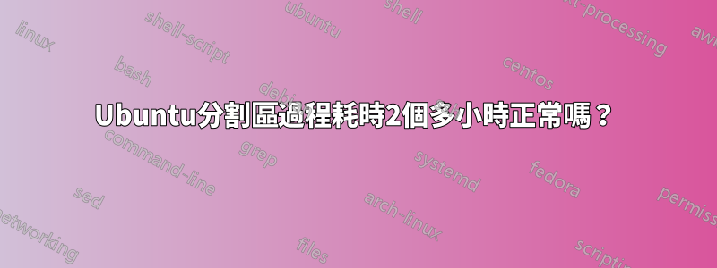 Ubuntu分割區過程耗時2個多小時正常嗎？