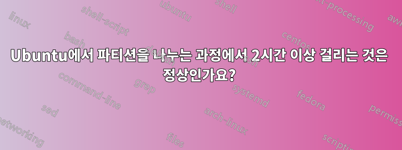 Ubuntu에서 파티션을 나누는 과정에서 2시간 이상 걸리는 것은 정상인가요?