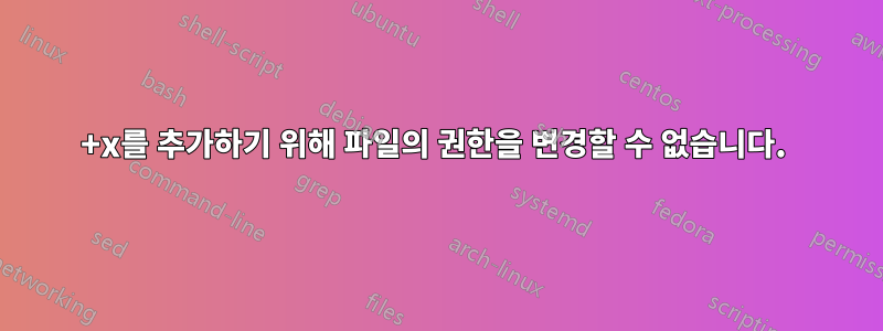 +x를 추가하기 위해 파일의 권한을 변경할 수 없습니다. 