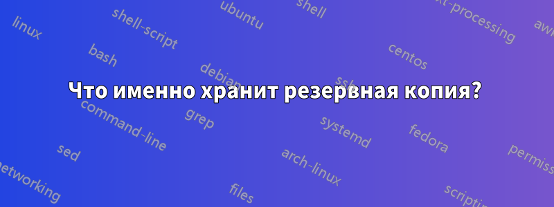 Что именно хранит резервная копия?