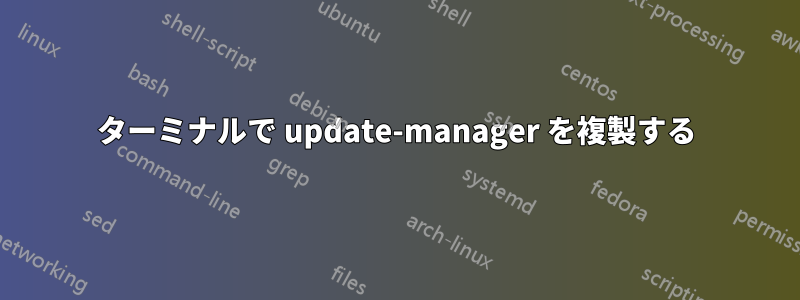 ターミナルで update-manager を複製する