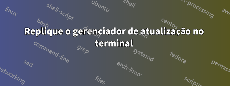 Replique o gerenciador de atualização no terminal