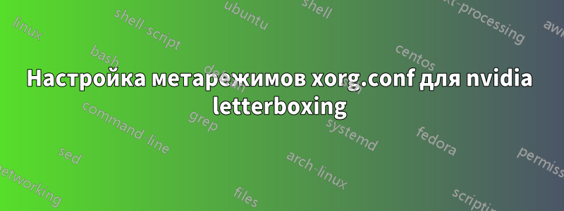 Настройка метарежимов xorg.conf для nvidia letterboxing