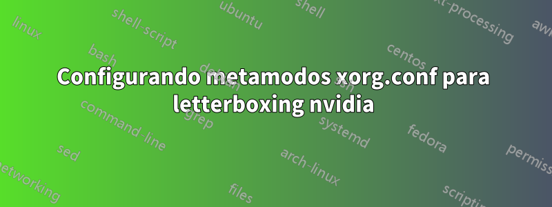 Configurando metamodos xorg.conf para letterboxing nvidia