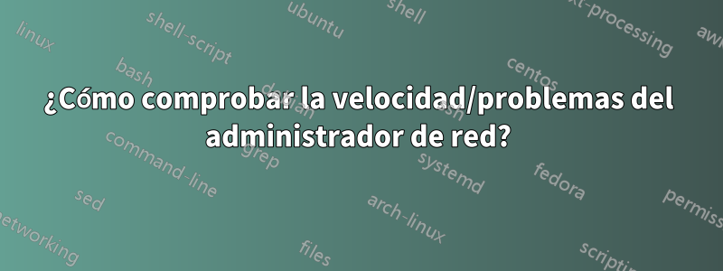 ¿Cómo comprobar la velocidad/problemas del administrador de red?