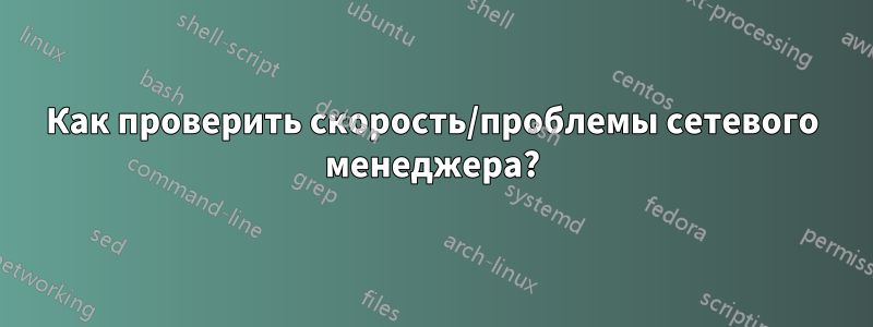 Как проверить скорость/проблемы сетевого менеджера?