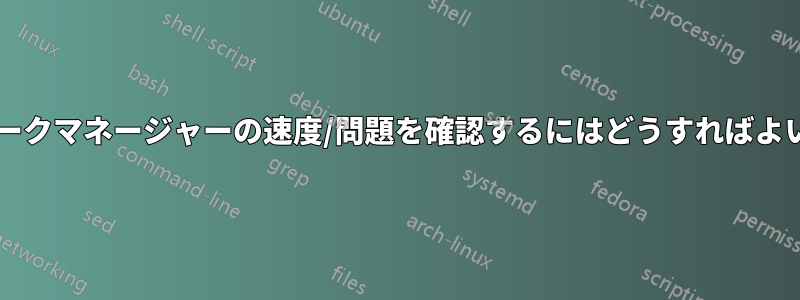 ネットワークマネージャーの速度/問題を確認するにはどうすればよいですか?