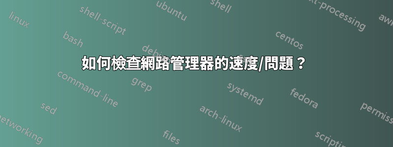 如何檢查網路管理器的速度/問題？