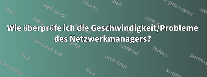 Wie überprüfe ich die Geschwindigkeit/Probleme des Netzwerkmanagers?