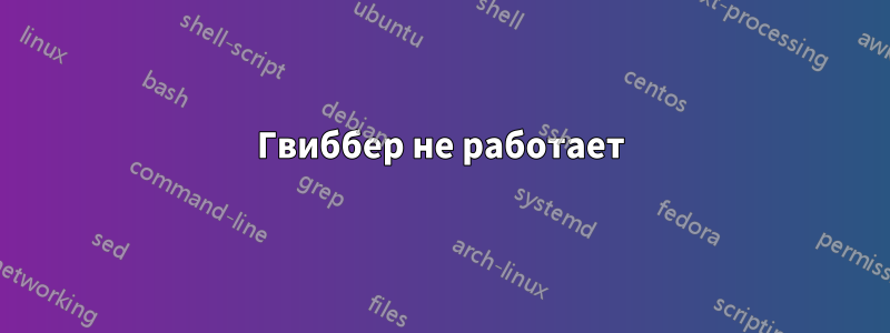 Гвиббер не работает