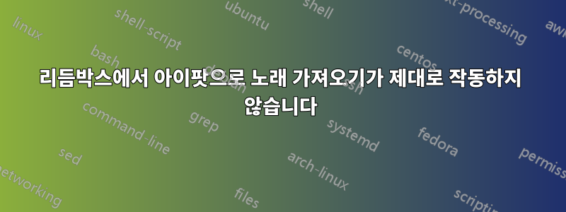 리듬박스에서 아이팟으로 노래 가져오기가 제대로 작동하지 않습니다