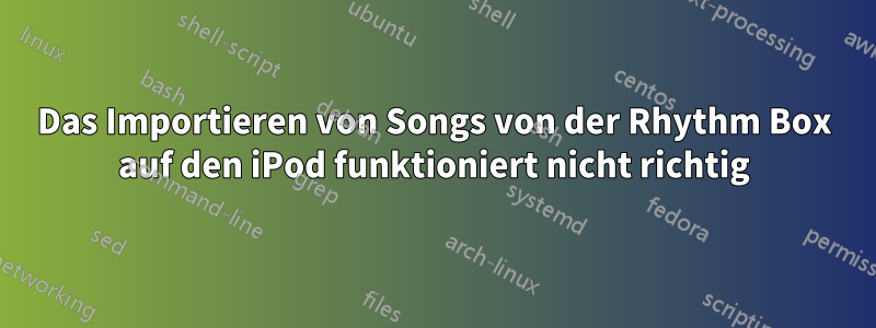 Das Importieren von Songs von der Rhythm Box auf den iPod funktioniert nicht richtig