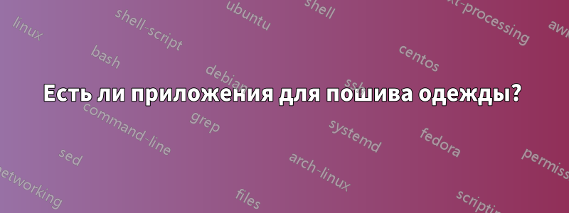 Есть ли приложения для пошива одежды?