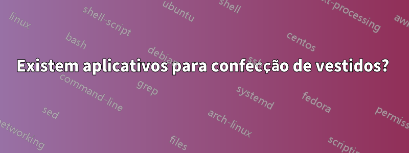 Existem aplicativos para confecção de vestidos?