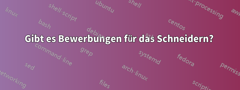 Gibt es Bewerbungen für das Schneidern?