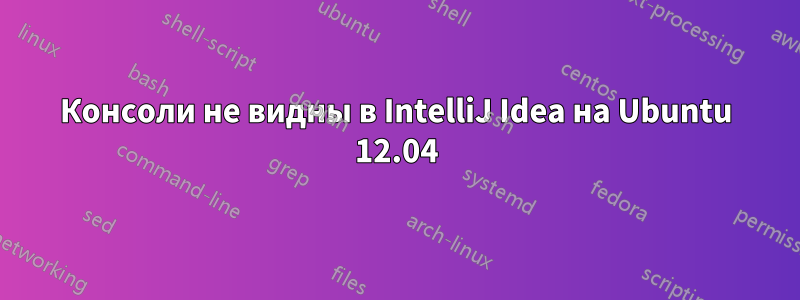 Консоли не видны в IntelliJ Idea на Ubuntu 12.04